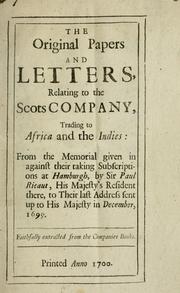 Cover of: The original papers and letters, relating to the Scots Company, trading to Africa and the Indies: from the memorial given in against their taking subscriptions at Hamburgh, by Sir Paul Ricaut, His Majesty's resident there, to their last address sent up to His Majesty in December, 1699.