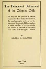 Cover of: The permanent betterment of the crippled child: an essay on the operation of the nonresidential system of education and care; the social principles involved, and the restoration of crippled children to places as useful members of the community. An account of the work of the Association for the aid of crippled children