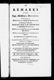 Cover of: Remarks upon Capt. Middleton's defence: wherein his conduct during his late voyage for discovering a passage from Hudson's-Bay to the South-Sea is impartially examin'd, his neglects and omissions in that affair fully pro'd, the falsities and evasions in his defence expos'd, the errors of his charts laid open and his accounts of currents, streights, and rivers, confuted, whereby it will appear, with the highest probability, that there is such a passage as he went in search of : with an appendix of original papers and a map of the in-land and sea-coast of North-America in and about Hudson's Bay