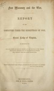 Cover of: Free masonry and the war.: Report of the Committee under the resolutions of 1862, Grand Lodge of Virginia, in reference to our relations as masonic bodies and as masons, in the North and South, growing out of the manner in which the present war has been prosecuted ...