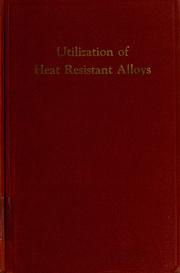 Cover of: Utilization of heat resistant alloys: a symposium presented at the University of Michigan, March 11 and 12, 1954, in honor of Albert Easton White on his 70th birthday, for his pioneering and outstanding contributions to the research and development of alloys for high temperature service.