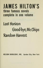 Cover of: James Hilton's three famous novels complete in one volume: Lost horizon; Good-bye, Mr. Chips; Random harvest