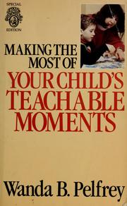 Cover of: Making the most of your child's teachable moments by Wanda B. Pelfrey