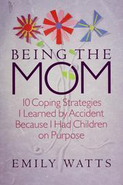 Cover of: Being the Mom: 10 Coping Strategies I Learned by Accident Because I Had Children on Purpose