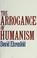 Cover of: The Arrogance of Humanism
