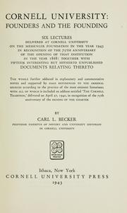Cover of: Cornell university: founders and the founding.: Six lectures delivered at Cornell university on the Messenger foundation in the year 1943, in recognition of the 75th anniversary of the opening of that institution in the year 1868: together with fifteen interesting but hitherto unpublished documents relating thereto. The whole further adduced in explanatory and commentative notes and supported by exact references to the original sources according to the practice of the most eminent historians; with all of which is included an address entitled 'The Cornell tradition,' delivered on April 27, 1940, in recognition of the 75th anniversary of the signing of the charter.
