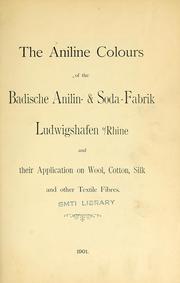 Cover of: The aniline colours of the Badische Anilin- & Soda-Fabrik, Ludwigshafen on Rhine and their application on wool, cotton, silk and other textile fibres