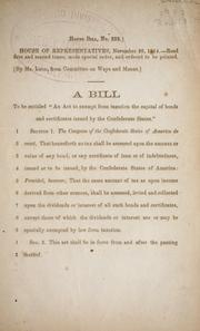 Cover of: A bill to be entitled An act to exempt from taxation the capital of bonds and certificates issued by the Confederate States.