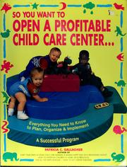 Cover of: So you want to open a profitable child care center: everything you need to know to plan, organize and implement a successful program