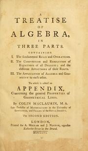 Cover of: A treatise of algebra, in three parts: containing I. The fundamental rules and operations. II. The composition and resolution of equations of all degrees, and the different affections of their roots. III. The application of algebra and geometry to each other. To which is added an appendix concerning the general properties of geometrical lines