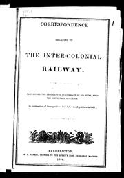 Cover of: Correspondence relating to the Inter-Colonial Railway: laid before the Legislature by command of His Excellency the Lieutenant Governor ; in continuation of correspondence laid before the Legislature in 1863