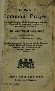 Cover of: The book of common prayer: and administration of the sacraments, and other rites and cermonies of the church, according to the use of The Church of England, together with the Psalter or Psalms of David, pointed as they are to be sung or said in churches; and the form and manner of making, ordaining, and consecrating of bishops, priests, and deacons