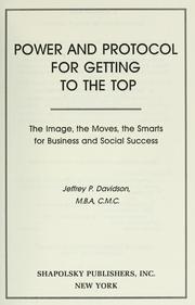 Cover of: Power and protocol for getting to the top: the image, the moves, the smarts for business and social success