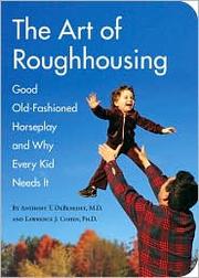 The art of roughhousing : good old-fashioned horseplay and why every kid needs it