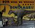 Cover of: Boy, were we wrong about dinosaurs!