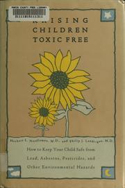 Cover of: Raising children toxic free: how to keep your child safe from lead, asbestos, pesticides, and other environmental hazards