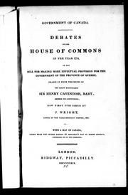 Cover of: Debates of the House of Commons in the year 1774, on the bill for making more effectual provision for the government of the province of Quebec: drawn up from the notes of the Right Honourable Sir Henry Cavendish, bart., member for Lostwithiel, now first published by J. Wright, editor of the Parliamentary history, etc