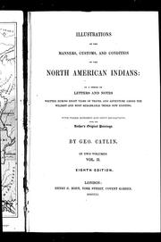 Cover of: Illustrations of the manners, customs & condition of the North American Indians: in a series of letters and notes, written during eight years of travel and adventure among the wildest and most remarkable tribes now existing : with three hundred and sixty engravings from the author's original paintings