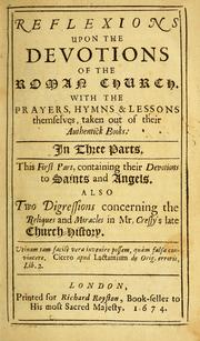 Cover of: Reflexions upon the devotions of the Roman Church: with the prayers, hymns & lessons themselves, taken out of their authentick books. In three parts. This first part, containing their devotions to saints and angels. Also two digressions concerning the reliques and miracles in Mr. Cressy's late Church-history ...
