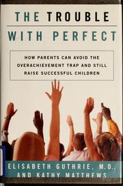 Cover of: The trouble with perfect: how parents can avoid the overachievement trap and still raise successful children