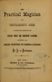 Cover of: The practical magician and ventriloquist's guide: a practical manual of fireside magic and conjuring illusions : containing also complete instructions for acquiring & practising the art of ventriloquism