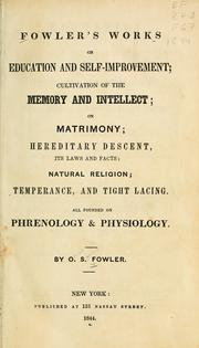 Cover of: Fowler's works on education and self-improvement, cultivation of the memory and intellect, on matrimony, hereditary descent, its laws and facts, natural religion, temperance and tight lacing: all founded on phrenology & physiology