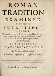 Cover of: Roman tradition examined: as it is urged as infallible against all mens senses, reason, the Holy Scripture, the tradition and present judgment of the far greatest part of the Universal Church, in the point of transubstantiation. In answer to a book called A rational discourse of transubstantiation