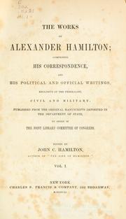Cover of: The works of Alexander Hamilton: comprising his correspondence and his political and official writings, exclusive of the Federalist, civil and military : published from the original manuscripts deposited in the department of state, by order of the Joint Library committee of Congress