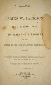 Cover of: Life of James W. Jackson: the Alexandria hero, the slayer of Ellsworth, the first martyr in the cause of southern independence; containing a full account of the circumstances of his heroic death, and the many remarkable incidents in his eventful life, constituting a true history, more like romance than reality