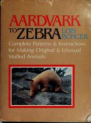 Cover of: Aardvark to zebra: complete patterns & instructions for making original & unusual stuffed animals