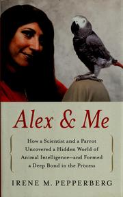 Cover of: Alex & me: how a scientist and a parrot discovered a hidden world of animal intelligence--and formed a deep bond in the process
