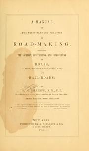 Cover of: A manual of the principles and practice of road-making: comprising the location, construction, and improvement of roads (common, macadam, paved, plank, etc.) ; and rail-roads
