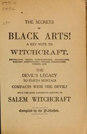 Cover of: The secrets of black arts!: A key note to witchcraft, devination, omens, forwarnings, apparitions, sorcery, daemonology, dreams, predictions, visions, and, the devil's legacy to earth mortals; compacts with the devil! With the most authentic history of Salem Witchcraft