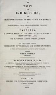 Cover of: An essay on indigestion, or, Morbid sensibility of the stomach & bowels, as the proximate cause or characteristic condition of dyspepsy, nervous irritibility, mental despondency, hypochondriasis, and many other ailments of body and mind : to which are added, observations on the diseases and regimen of invalids, on their return from hot and unhealthy climates