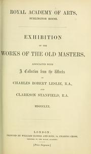 Cover of: Exhibition of the works of the Old Masters, associated with a collection from the works of Charles Robert Leslie, R.A., and Clarkson Stanfield, R.A. MDCCCLXX