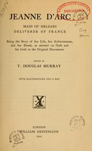 Cover of: Jeanne d'Arc, Maid of Orleans, deliverer of France: being the story of her life, her achievements, and her death, as attested on oath and set forth in the original documents