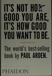 Cover of: It's not how good you are, it's how good you want to be by Paul Arden