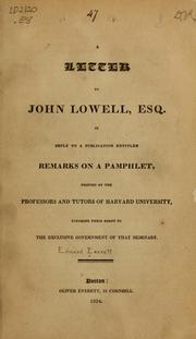 A letter to John Lowell, esq. in reply to a publication entitled Remarks on a pamphlet, printed by the professors and tutors of Harvard university, touching their right to the exclusive government of that seminary by Edward Everett