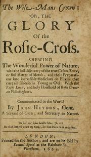 Cover of: The wise-mans crown, or, The glory of the rosie-cross: shewing the wonderful power of nature, with the full discovery of the true coelum terrae, or first matter of metals, and their preparations into incredible medicines or elixirs that cure all diseases in young or old : with the regio lucis, and holy houshold of rosie crucian philosophers