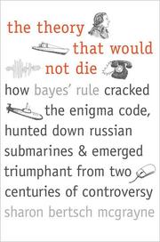 Cover of: The Theory That Would Not Die: how Bayes' rule cracked the Enigma code, hunted down Russian submarines, and emerged triumphant from two centuries of controversy