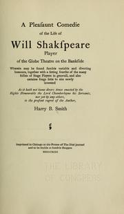 Cover of: A pleasaunt comedie of the life of Will Shakspeare, player of the Globe Theater on the Bankside: wherein may be found sundrie variable and diverting humours, together with a setting fourthe of the many follies of stage players in generall, and also certaine songs sette to airs newly invented, as it hath not beene divers times enacted by the Righte Honourable the Lord Chamberlayne his servants, nor yet by any others, to the present regret of the author, Harry B. Smith.