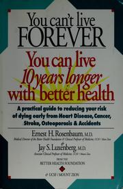 Cover of: You can't live forever, you can live 10 years longer with better health: a practical guide to reducing your risk of dying early from heart disease, cancer, stroke, osteoporosis & accidents
