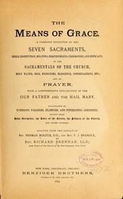 Cover of: The means of grace: a complete exposition of the seven sacraments, their institution, meaning, requirements, ceremonies, and efficacy : of the sacramentals of the Church, holy water, oils, exorcisms, blessings, consecrations, etc. : and of prayer, with a comprehensive explanation of the Our Father and the Hail Mary