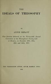 Cover of: The ideals of theosophy: four lectures delivered at the thirty-sixth annual convention of the Theosophical Society, held at Benares, on December 27th, 28th, 29th and 30th, 1911