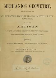 Cover of: Mechanics' geometry: plainly teaching the carpenter, joiner, mason, metal-plate worker, in fact the artisan in any and every branch of industry whatsoever, the constructive principles of his calling. : Illustrated by accurate explanatory card-board models and diagrams