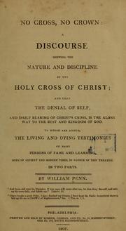 Cover of: No cross, no crown: a discourse shewing the nature and discipline of the holy cross of Christ, and that the  denial of self and daily bearing of Christ's cross is the alone way to the rest and kingdom of God : to which are added the living and dying testimonies of many persons of fame and learning, both of ancient and modern times, in favour of this treatise