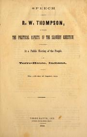 Cover of: Speech of R.W. Thompson, upon the political aspects of the slavery question: made at a public meeting of the people, in Terre-Haute, Indiana, on the 11th Day of August 1855