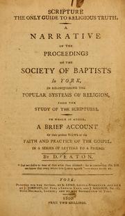 Cover of: Scripture the only guide to religious truth: a narrative of the proceedings of the society of Baptists in York in relinquishing the popular systems of religion from the study of the Scriptures : To which is added, a brief account of their present views of the faith and practice of the Gospel ...