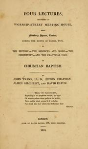 Cover of: Four lectures delivered at Worship-Street meeting-house ... London, during the month of March, 1826: on the history, the subjects and mode, the perpetuity, and the practical uses of Christian baptism