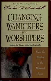 Cover of: Changing wanderers into worshipers: from the Exodus to the promised land : Insight for Living Bible study guide